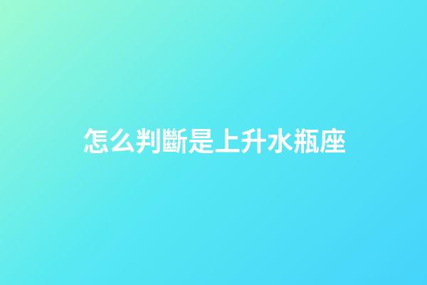 怎么判斷是上升水瓶座-第1張-星座運勢-玄機派