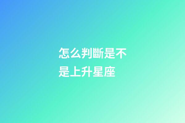 怎么判斷是不是上升星座-第1張-星座運勢-玄機派