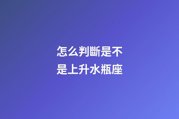 怎么判斷是不是上升水瓶座-第1張-星座運勢-玄機派