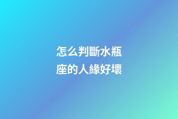 怎么判斷水瓶座的人緣好壞-第1張-星座運(yùn)勢(shì)-玄機(jī)派