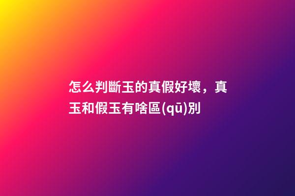 怎么判斷玉的真假好壞，真玉和假玉有啥區(qū)別-第1張-觀點(diǎn)-玄機(jī)派