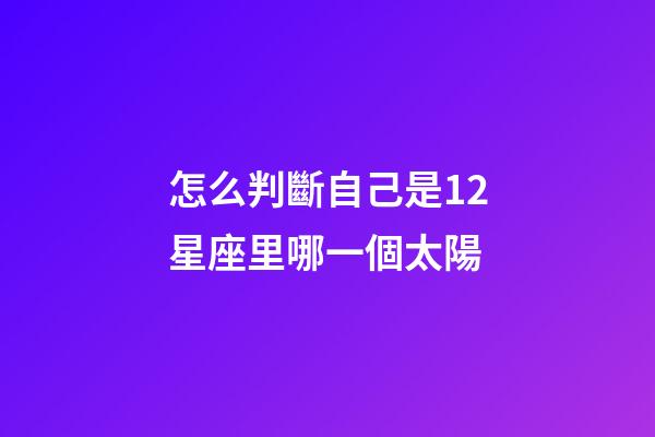 怎么判斷自己是12星座里哪一個太陽-第1張-星座運勢-玄機派