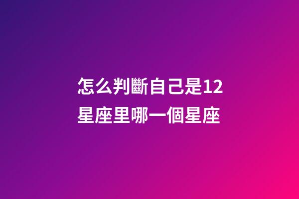 怎么判斷自己是12星座里哪一個星座-第1張-星座運勢-玄機派