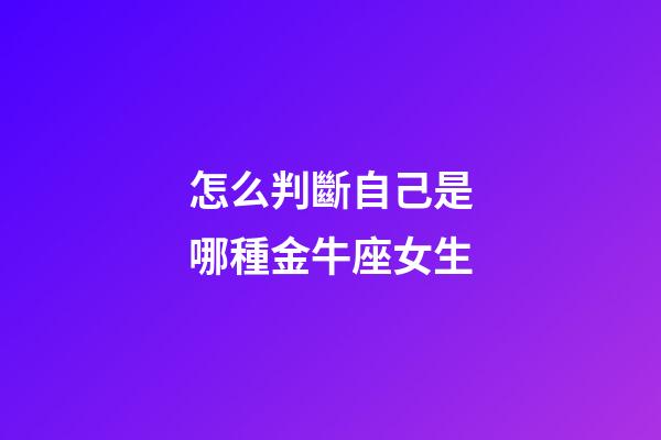 怎么判斷自己是哪種金牛座女生-第1張-星座運勢-玄機派