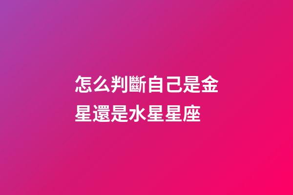 怎么判斷自己是金星還是水星星座-第1張-星座運勢-玄機派