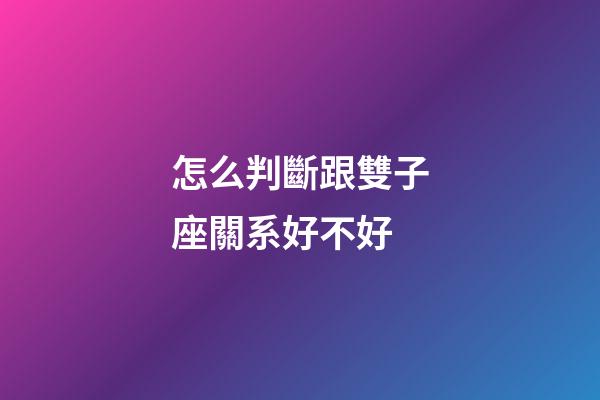 怎么判斷跟雙子座關系好不好-第1張-星座運勢-玄機派
