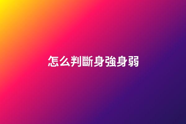 怎么判斷身強身弱?