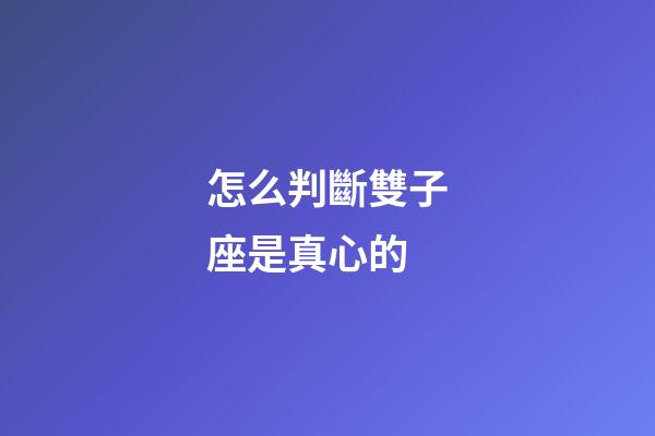 怎么判斷雙子座是真心的-第1張-星座運勢-玄機派