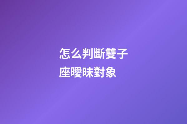 怎么判斷雙子座曖昧對象-第1張-星座運勢-玄機派