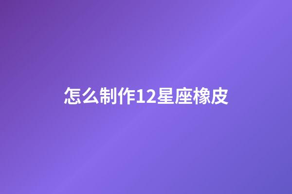 怎么制作12星座橡皮-第1張-星座運勢-玄機派