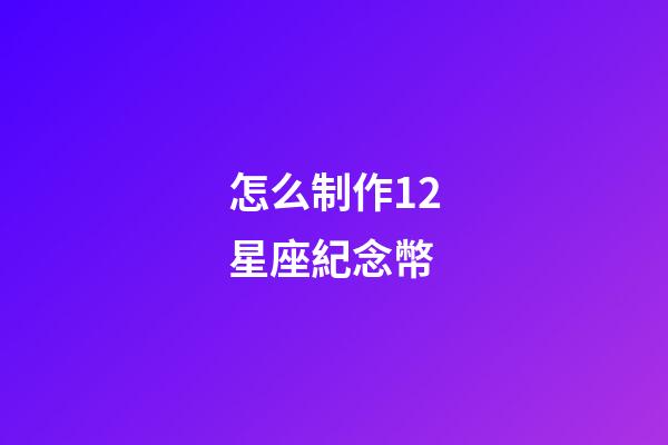 怎么制作12星座紀念幣-第1張-星座運勢-玄機派