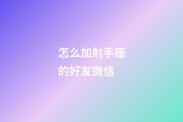 怎么加射手座的好友微信-第1張-星座運勢-玄機派