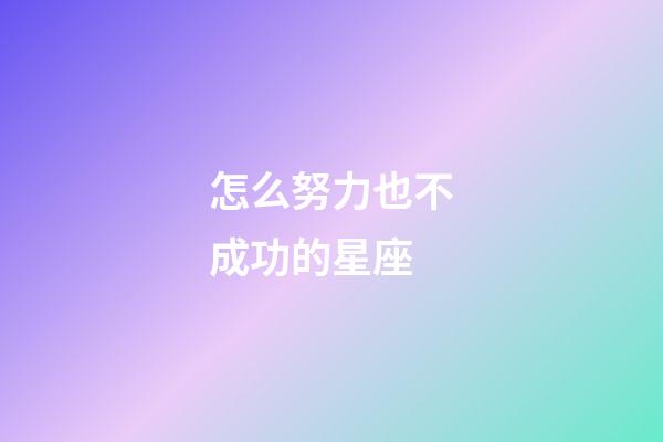 怎么努力也不成功的星座-第1張-星座運勢-玄機派