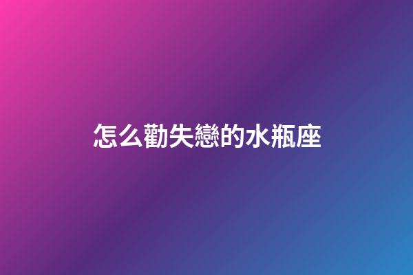 怎么勸失戀的水瓶座-第1張-星座運勢-玄機派