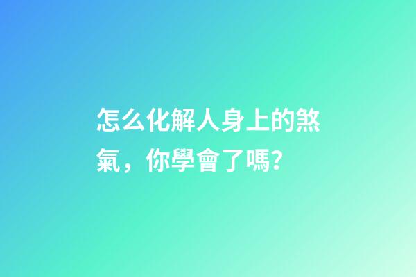 怎么化解人身上的煞氣，你學會了嗎？
