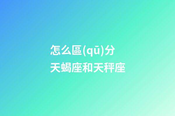怎么區(qū)分天蝎座和天秤座-第1張-星座運勢-玄機派