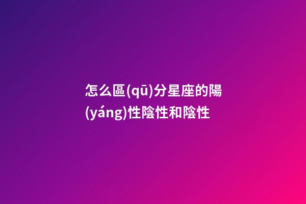 怎么區(qū)分星座的陽(yáng)性陰性和陰性