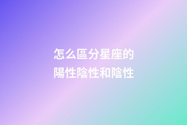 怎么區分星座的陽性陰性和陰性