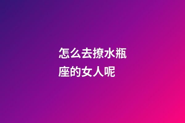 怎么去撩水瓶座的女人呢-第1張-星座運(yùn)勢(shì)-玄機(jī)派