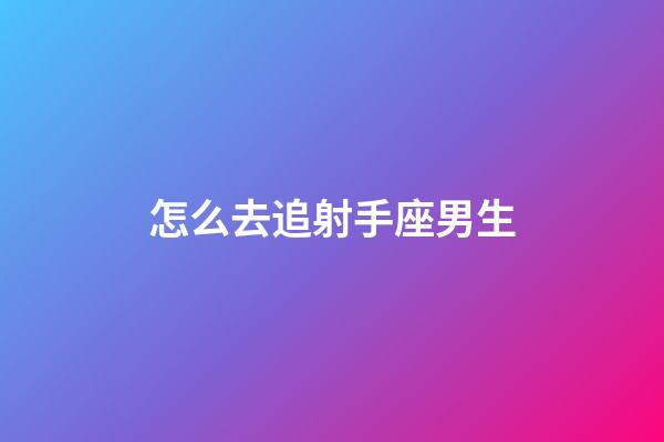 怎么去追射手座男生-第1張-星座運勢-玄機派
