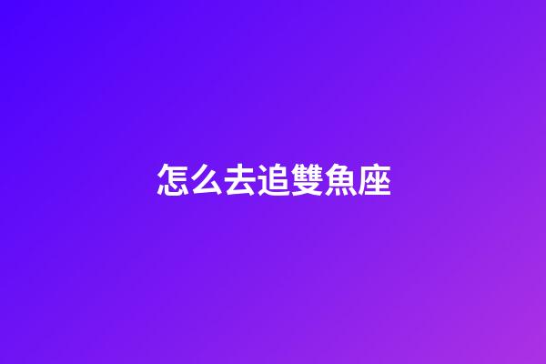怎么去追雙魚座