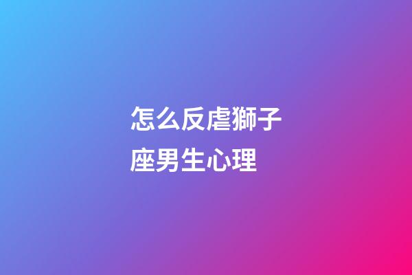 怎么反虐獅子座男生心理-第1張-星座運勢-玄機派