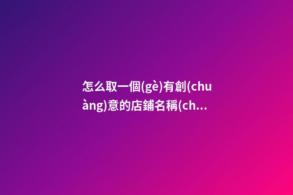 怎么取一個(gè)有創(chuàng)意的店鋪名稱(chēng)