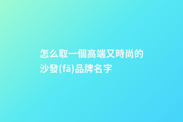 怎么取一個高端又時尚的沙發(fā)品牌名字-第1張-商標起名-玄機派