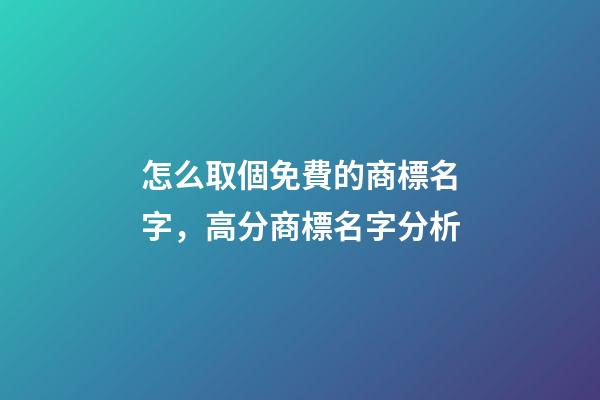 怎么取個免費的商標名字，高分商標名字分析-第1張-商標起名-玄機派