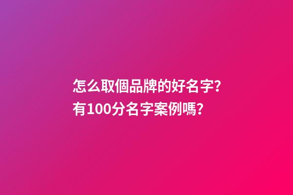 怎么取個品牌的好名字？有100分名字案例嗎？-第1張-商標起名-玄機派
