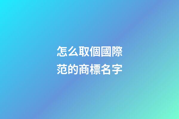 怎么取個國際范的商標名字-第1張-商標起名-玄機派