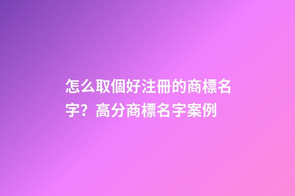 怎么取個好注冊的商標名字？高分商標名字案例-第1張-商標起名-玄機派