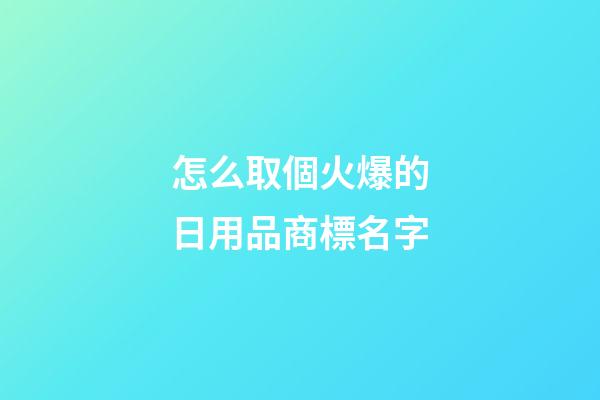 怎么取個火爆的日用品商標名字-第1張-商標起名-玄機派
