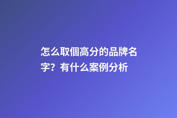 怎么取個高分的品牌名字？有什么案例分析-第1張-商標起名-玄機派