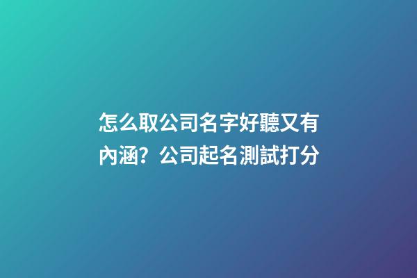 怎么取公司名字好聽又有內涵？公司起名測試打分