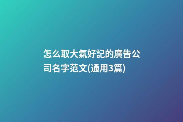 怎么取大氣好記的廣告公司名字范文(通用3篇)-第1張-公司起名-玄機派