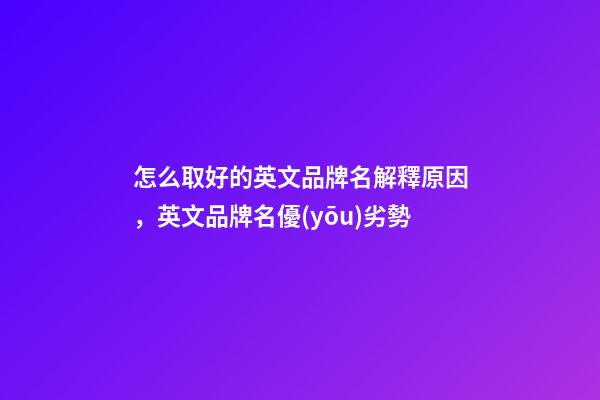 怎么取好的英文品牌名解釋原因，英文品牌名優(yōu)劣勢