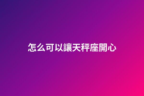 怎么可以讓天秤座開心-第1張-星座運勢-玄機派