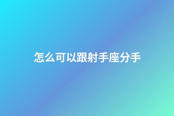 怎么可以跟射手座分手-第1張-星座運(yùn)勢(shì)-玄機(jī)派