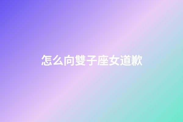 怎么向雙子座女道歉-第1張-星座運勢-玄機派