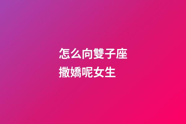 怎么向雙子座撒嬌呢女生-第1張-星座運勢-玄機派
