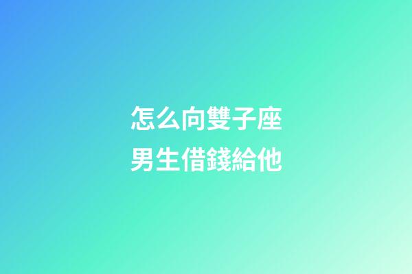 怎么向雙子座男生借錢給他-第1張-星座運勢-玄機派