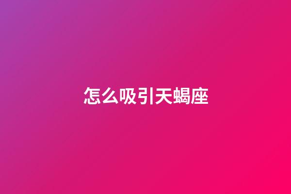 怎么吸引天蝎座-第1張-星座運勢-玄機派