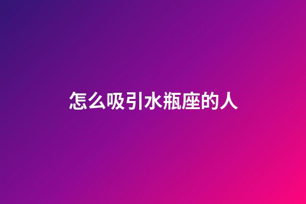 怎么吸引水瓶座的人-第1張-星座運勢-玄機派