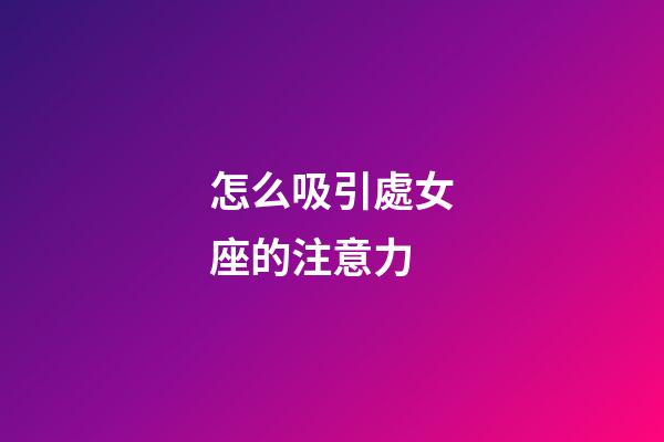 怎么吸引處女座的注意力-第1張-星座運(yùn)勢(shì)-玄機(jī)派