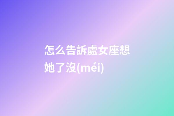 怎么告訴處女座想她了沒(méi)-第1張-星座運(yùn)勢(shì)-玄機(jī)派