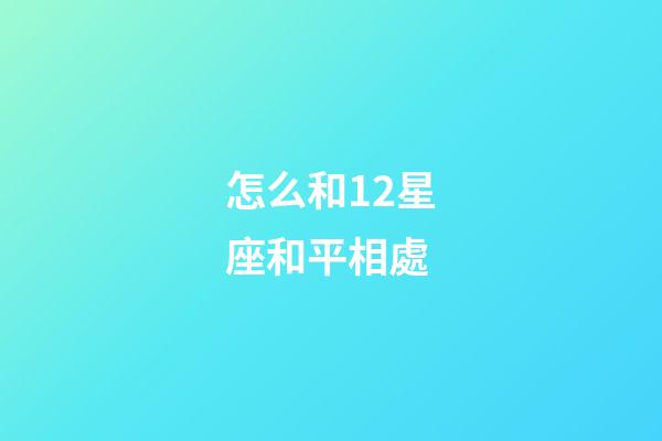 怎么和12星座和平相處-第1張-星座運勢-玄機派