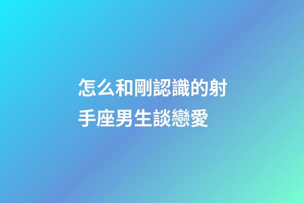 怎么和剛認識的射手座男生談戀愛-第1張-星座運勢-玄機派
