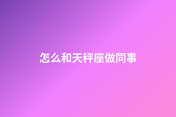 怎么和天秤座做同事-第1張-星座運(yùn)勢(shì)-玄機(jī)派