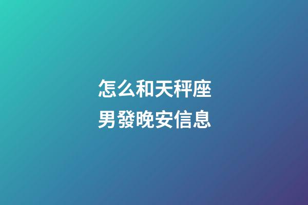怎么和天秤座男發晚安信息-第1張-星座運勢-玄機派